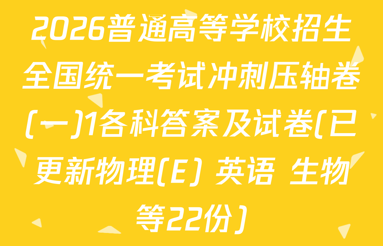 2026普通高等学校招生全国统一考试冲刺压轴卷(一)1各科答案及试卷(已更新物理(E) 英语 生物等22份)