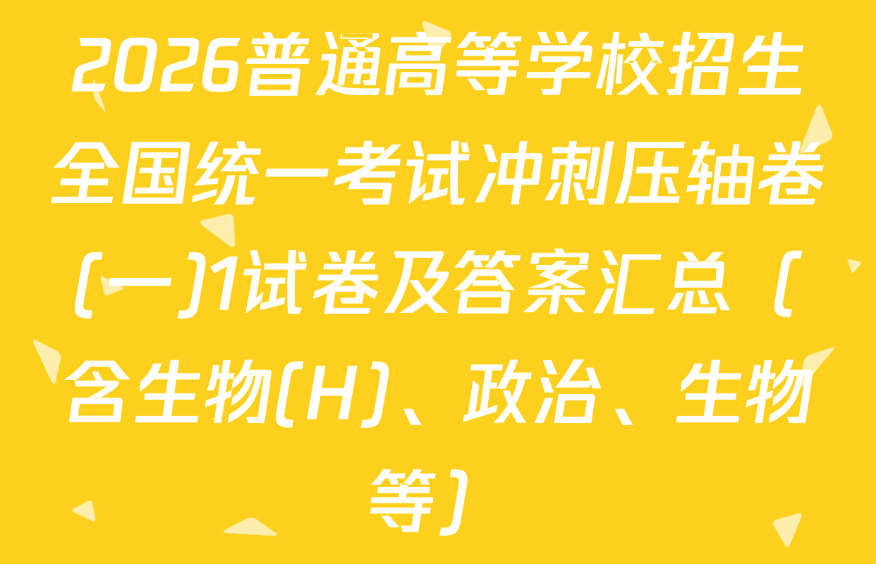2026普通高等学校招生全国统一考试冲刺压轴卷(一)1试卷及答案汇总（含生物(H)、政治、生物等）