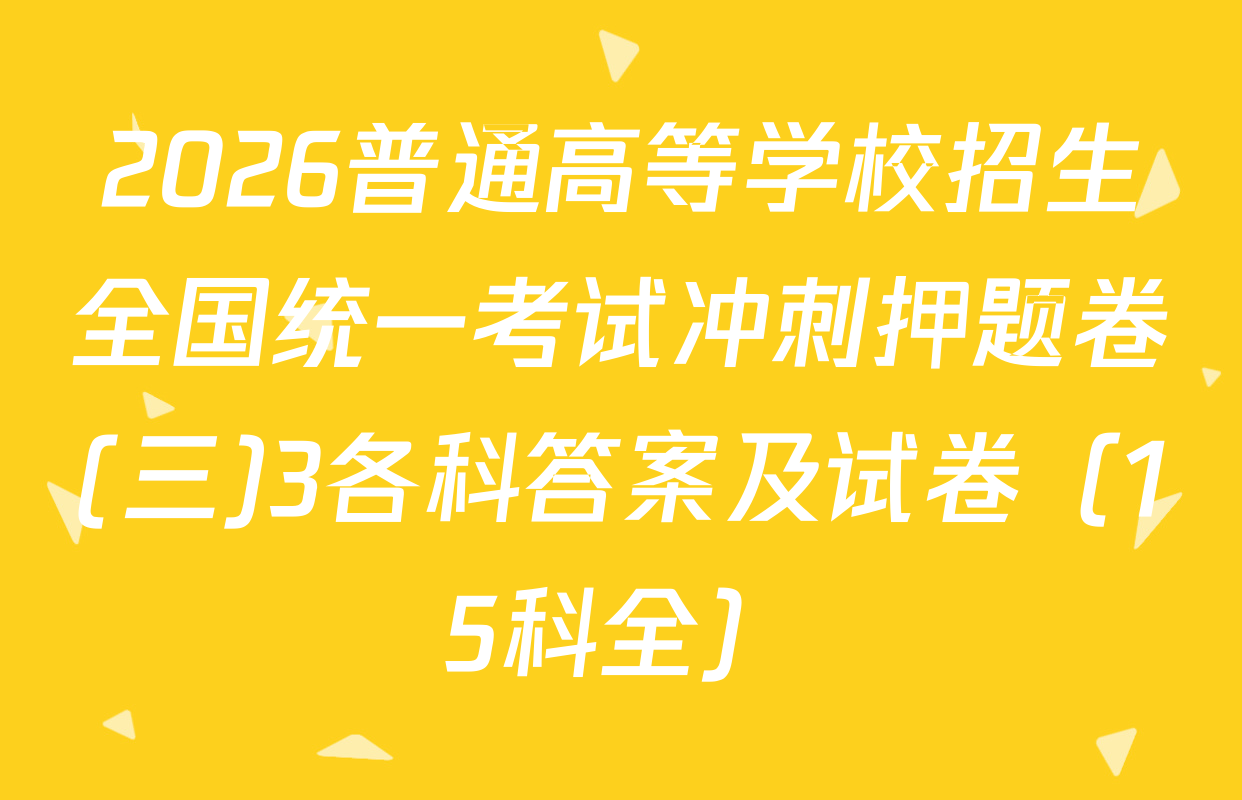 2026普通高等学校招生全国统一考试冲刺押题卷(三)3各科答案及试卷（15科全）