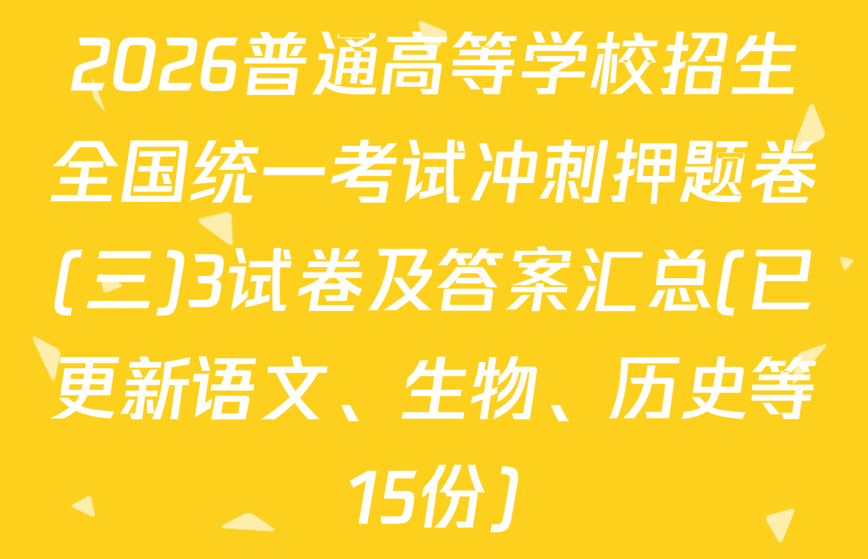 2026普通高等学校招生全国统一考试冲刺押题卷(三)3试卷及答案汇总(已更新语文、生物、历史等15份)