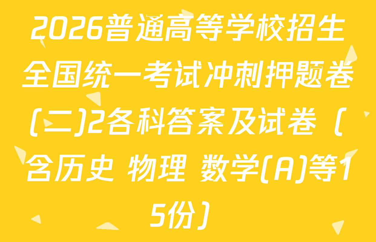 2026普通高等学校招生全国统一考试冲刺押题卷(二)2各科答案及试卷（含历史 物理 数学(A)等15份）