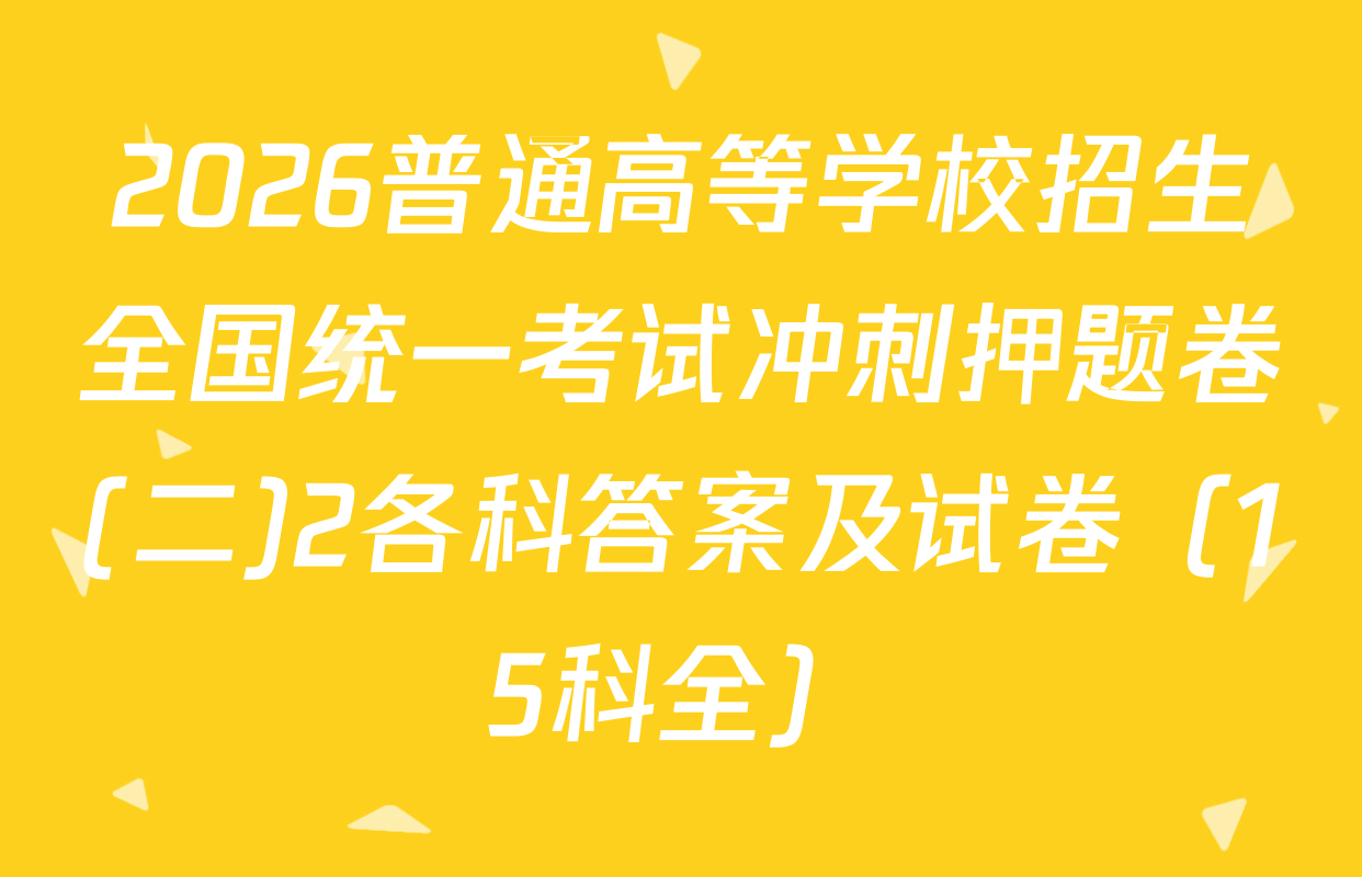 2026普通高等学校招生全国统一考试冲刺押题卷(二)2各科答案及试卷（15科全）