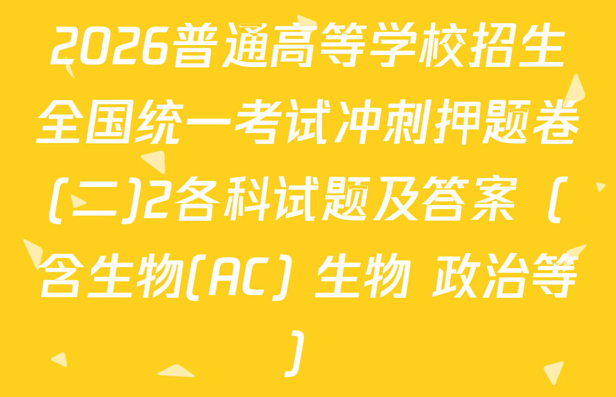 2026普通高等学校招生全国统一考试冲刺押题卷(二)2各科试题及答案（含生物(AC) 生物 政治等）