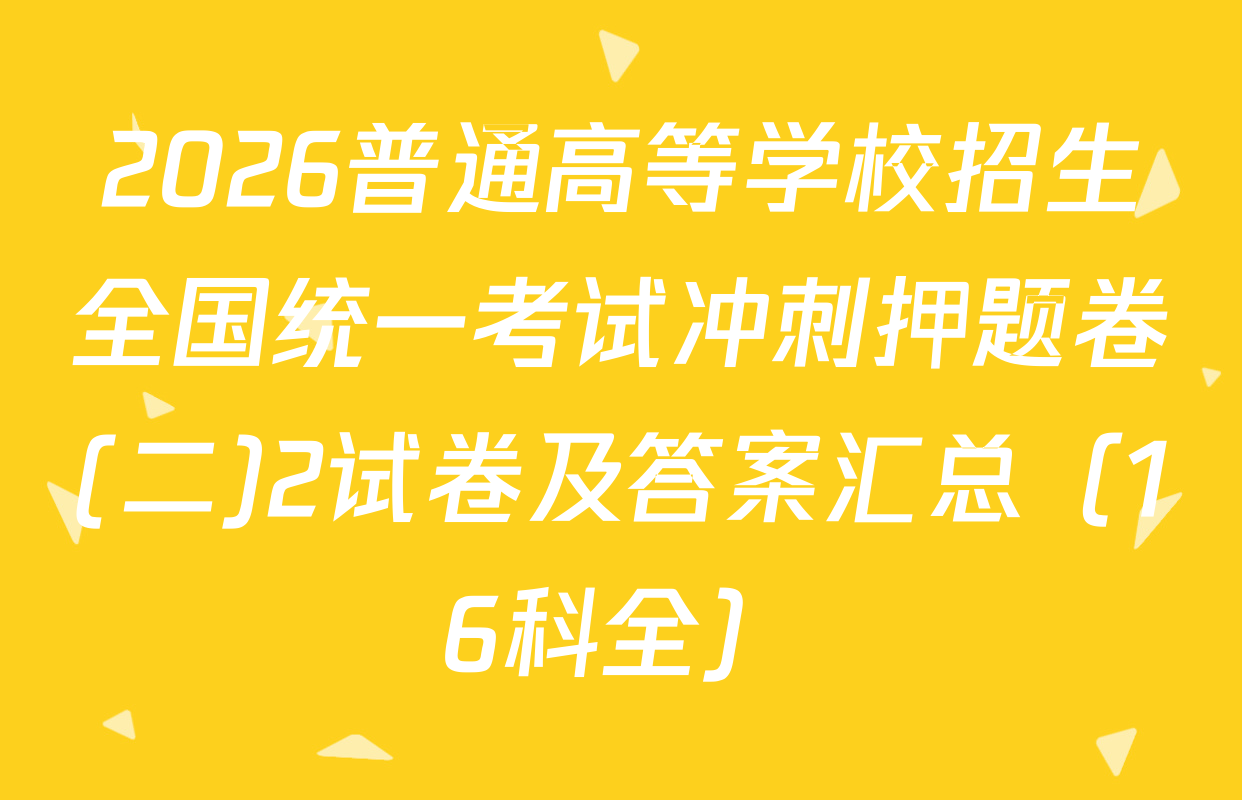 2026普通高等学校招生全国统一考试冲刺押题卷(二)2试卷及答案汇总（16科全）