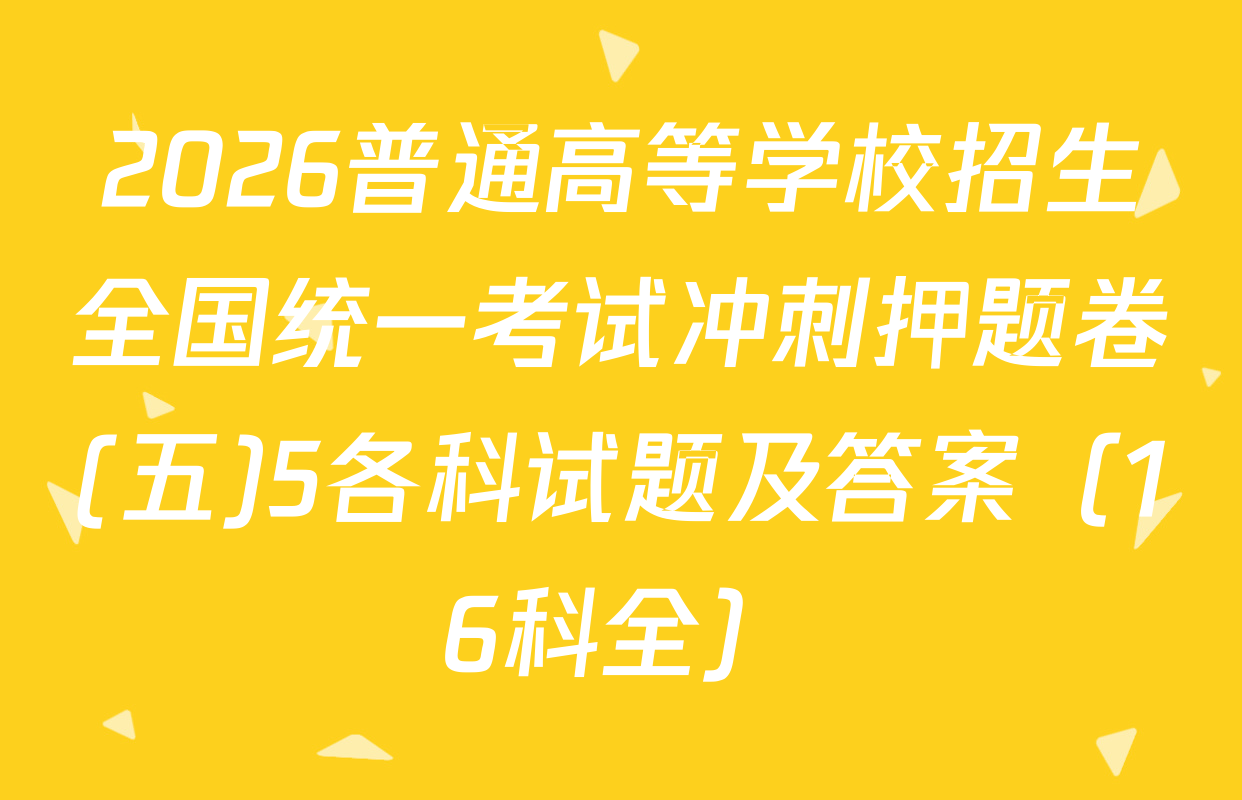 2026普通高等学校招生全国统一考试冲刺押题卷(五)5各科试题及答案（16科全）