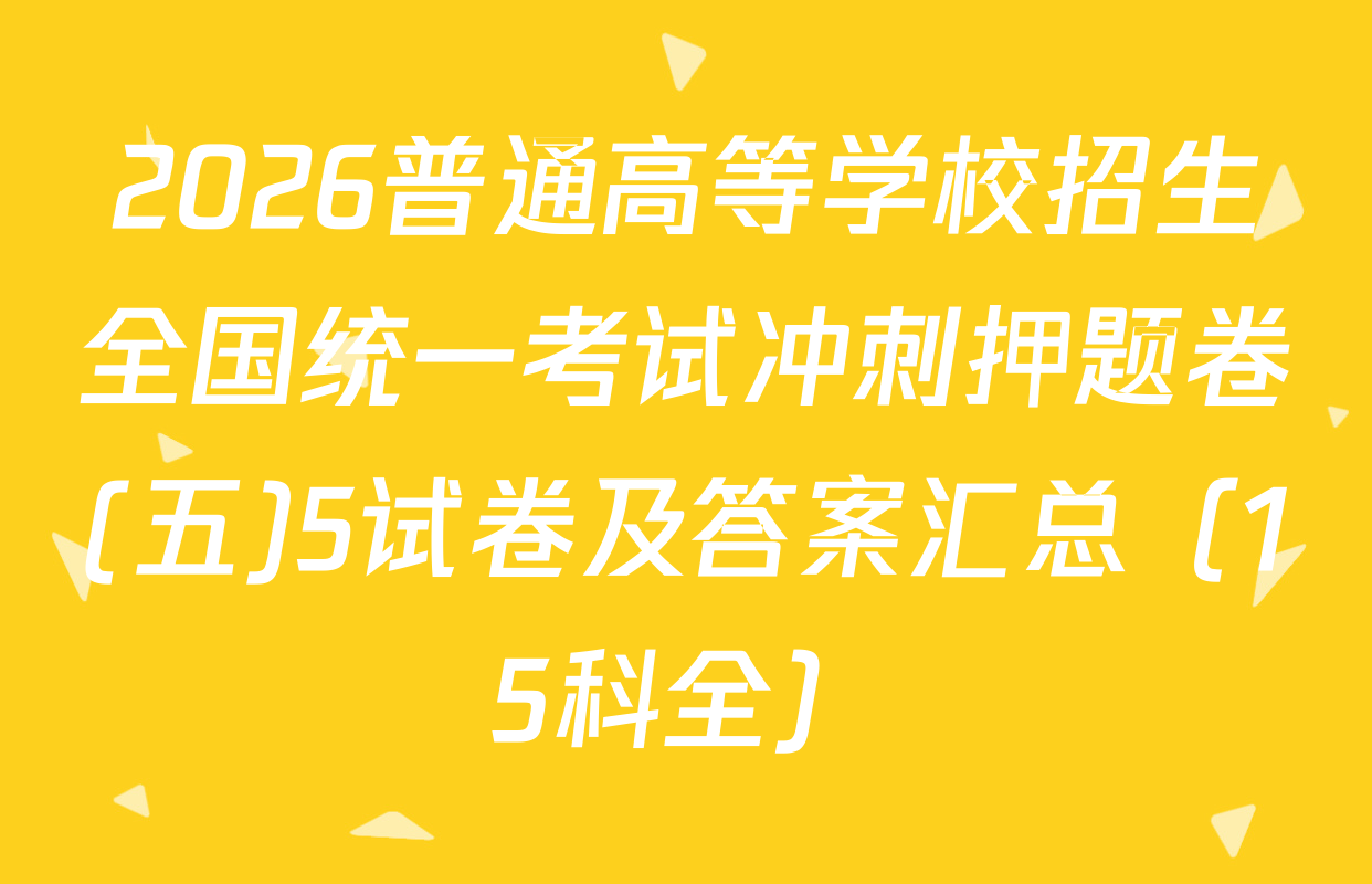 2026普通高等学校招生全国统一考试冲刺押题卷(五)5试卷及答案汇总（15科全）