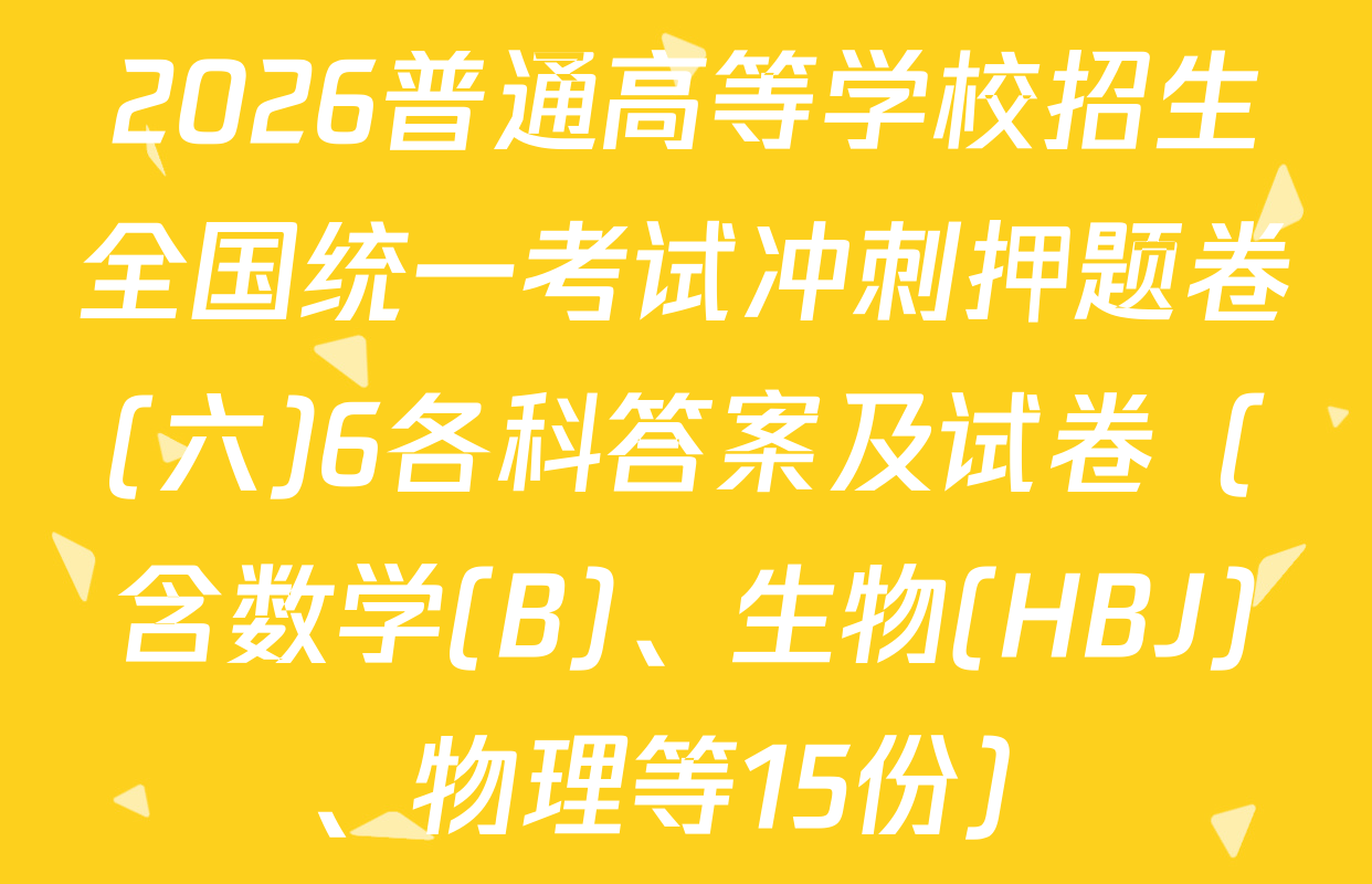 2026普通高等学校招生全国统一考试冲刺押题卷(六)6各科答案及试卷（含数学(B)、生物(HBJ)、物理等15份）