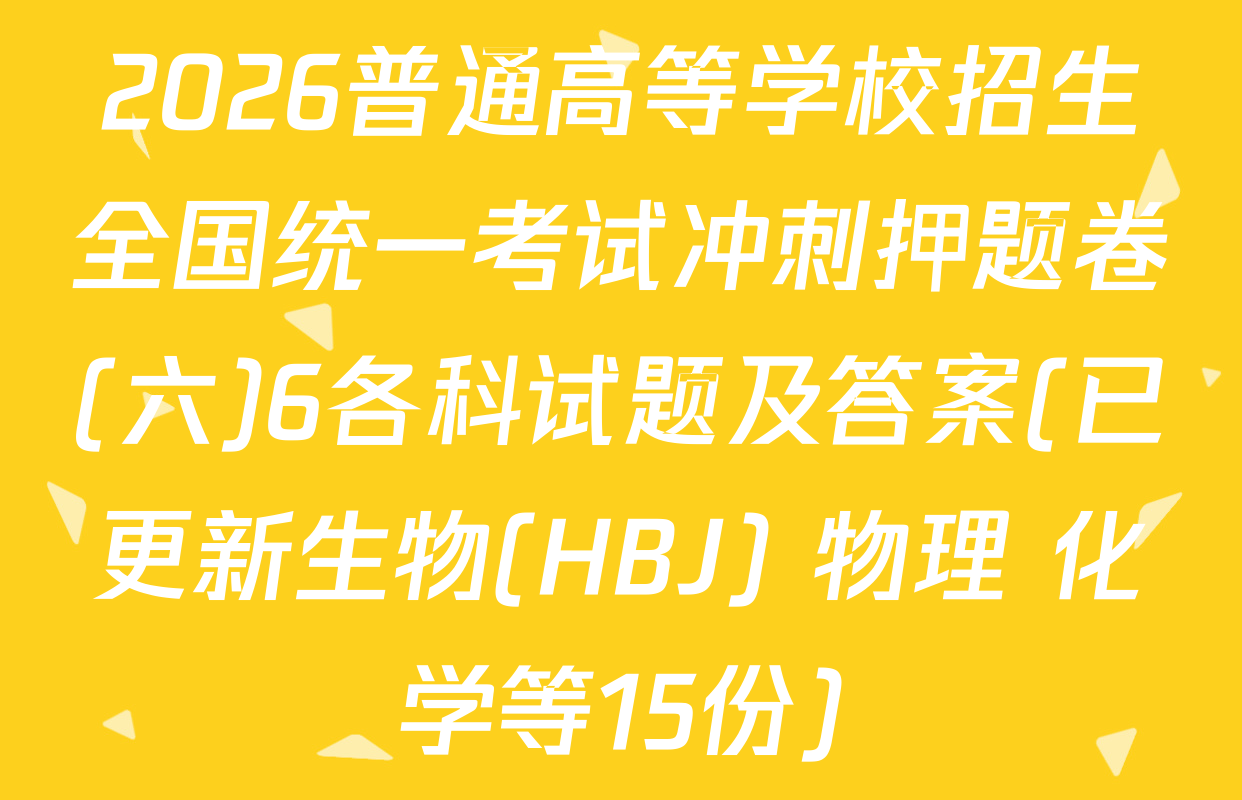 2026普通高等学校招生全国统一考试冲刺押题卷(六)6各科试题及答案(已更新生物(HBJ) 物理 化学等15份)