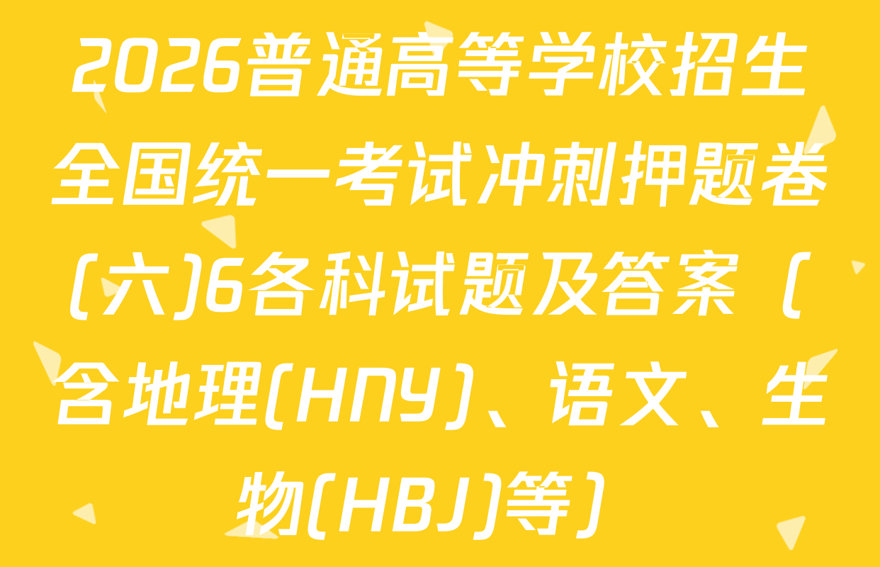 2026普通高等学校招生全国统一考试冲刺押题卷(六)6各科试题及答案（含地理(HNY)、语文、生物(HBJ)等）