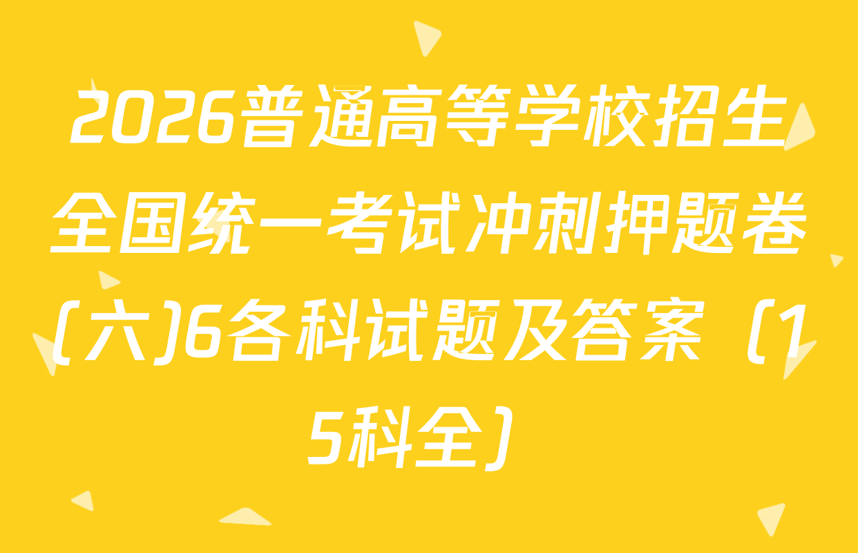 2026普通高等学校招生全国统一考试冲刺押题卷(六)6各科试题及答案（15科全）