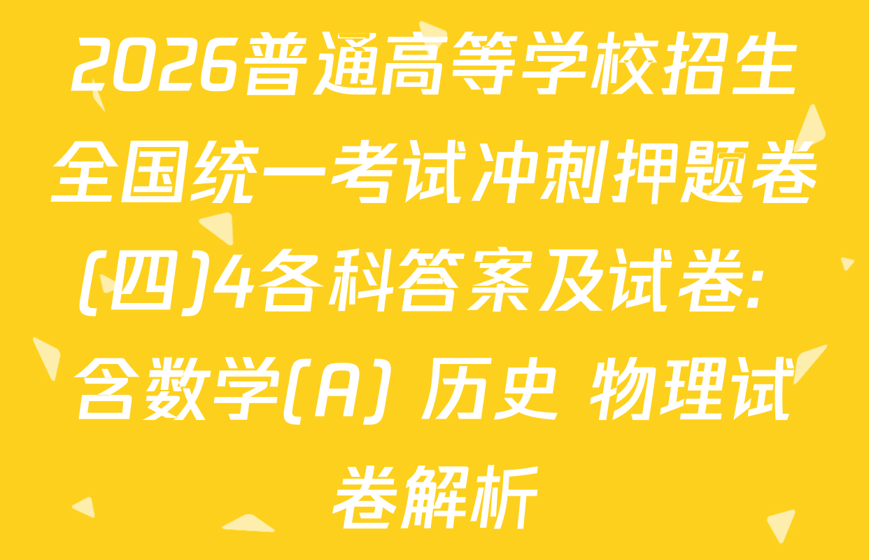 2026普通高等学校招生全国统一考试冲刺押题卷(四)4各科答案及试卷: 含数学(A) 历史 物理试卷解析
