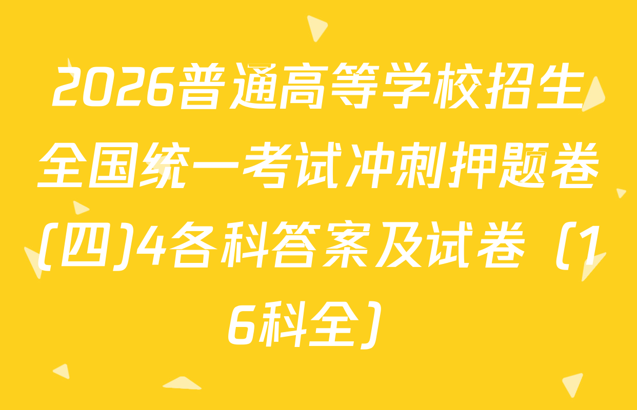 2026普通高等学校招生全国统一考试冲刺押题卷(四)4各科答案及试卷（16科全）