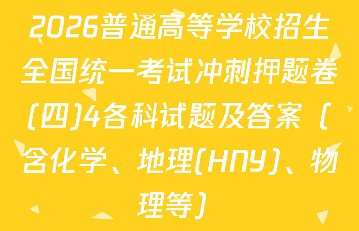 2026普通高等学校招生全国统一考试冲刺押题卷(四)4各科试题及答案（含化学、地理(HNY)、物理等）