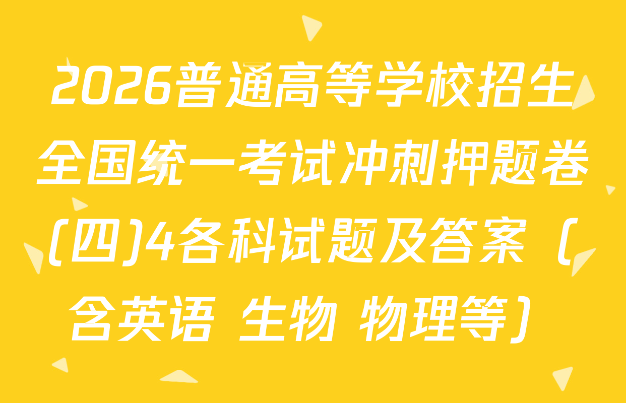 2026普通高等学校招生全国统一考试冲刺押题卷(四)4各科试题及答案（含英语 生物 物理等）