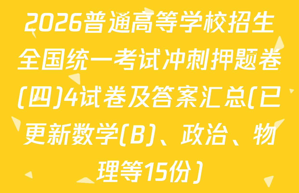 2026普通高等学校招生全国统一考试冲刺押题卷(四)4试卷及答案汇总(已更新数学(B)、政治、物理等15份)
