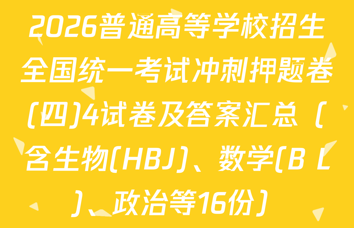 2026普通高等学校招生全国统一考试冲刺押题卷(四)4试卷及答案汇总（含生物(HBJ)、数学(B L)、政治等16份）