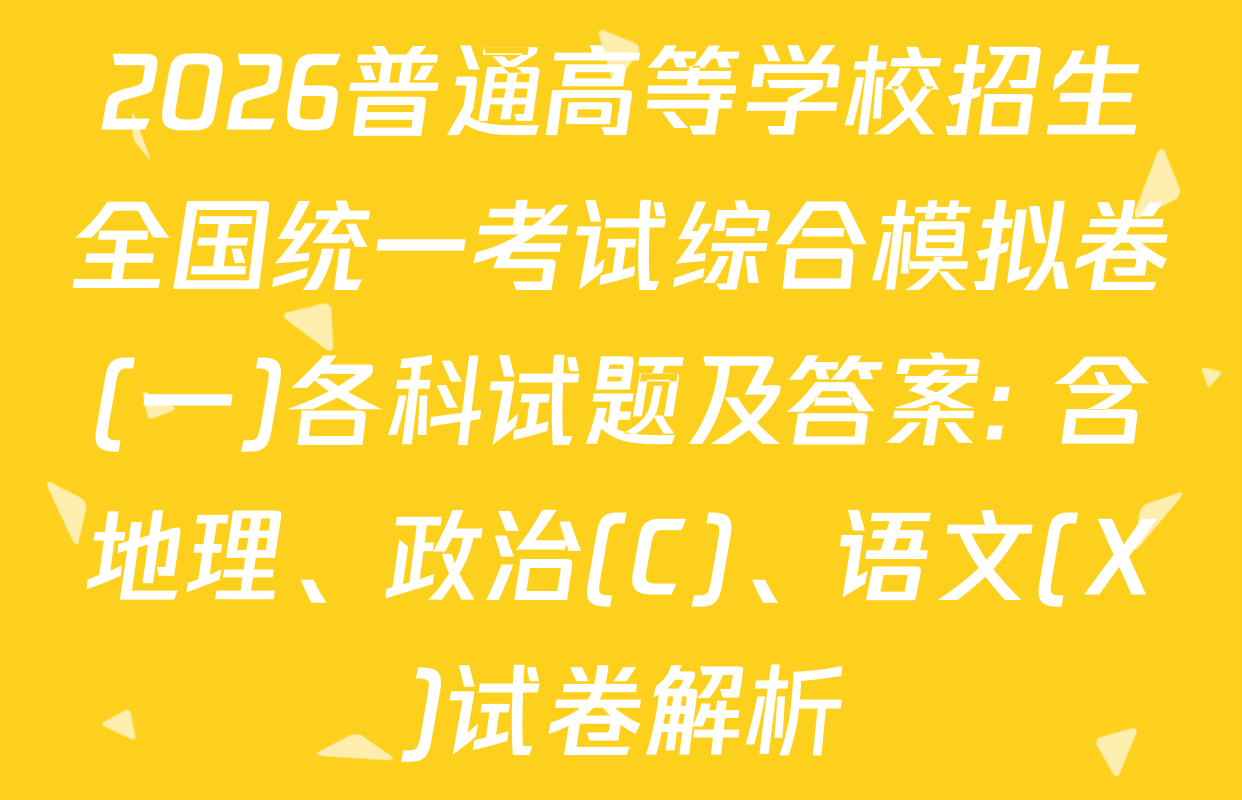 2026普通高等学校招生全国统一考试综合模拟卷(一)各科试题及答案: 含地理、政治(C)、语文(X)试卷解析