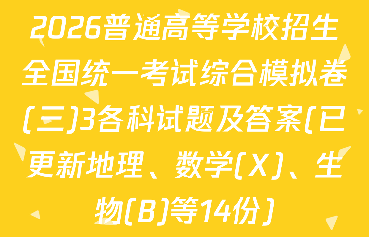 2026普通高等学校招生全国统一考试综合模拟卷(三)3各科试题及答案(已更新地理、数学(X)、生物(B)等14份)