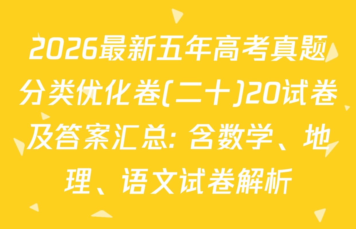 2026最新五年高考真题分类优化卷(二十)20试卷及答案汇总: 含数学、地理、语文试卷解析