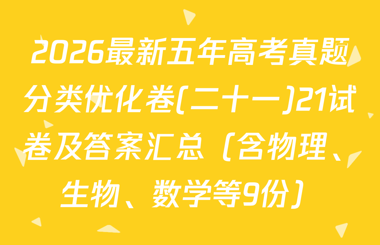 2026最新五年高考真题分类优化卷(二十一)21试卷及答案汇总（含物理、生物、数学等9份）