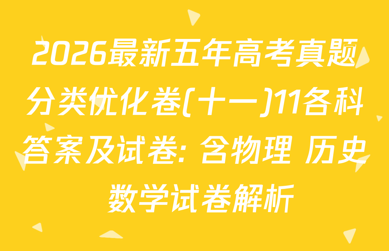 2026最新五年高考真题分类优化卷(十一)11各科答案及试卷: 含物理 历史 数学试卷解析