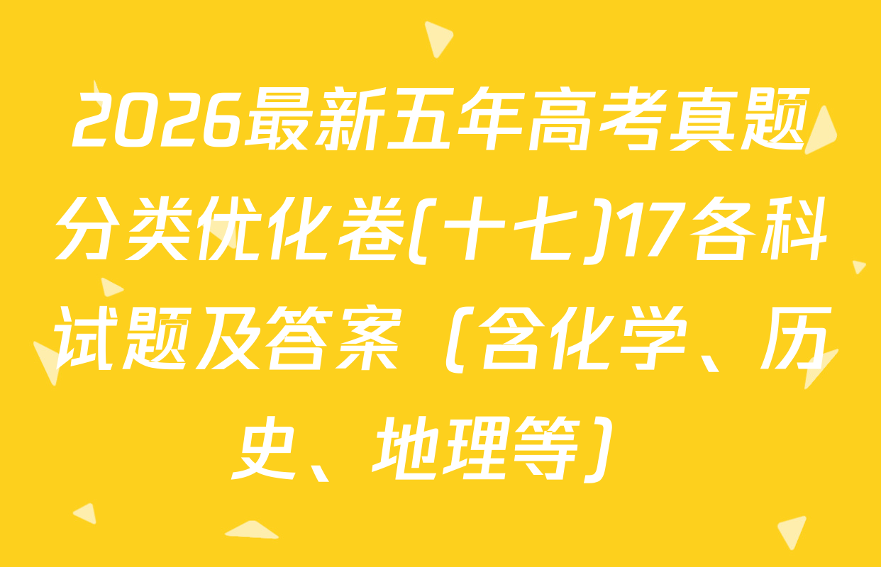 2026最新五年高考真题分类优化卷(十七)17各科试题及答案（含化学、历史、地理等）