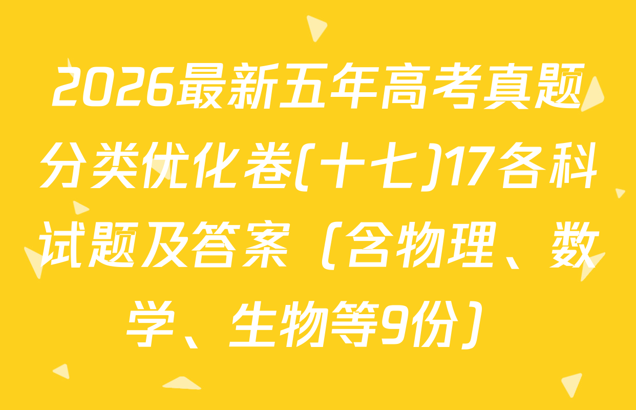 2026最新五年高考真题分类优化卷(十七)17各科试题及答案（含物理、数学、生物等9份）