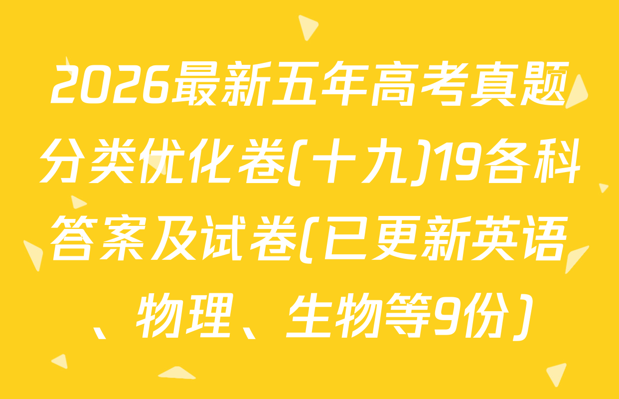 2026最新五年高考真题分类优化卷(十九)19各科答案及试卷(已更新英语、物理、生物等9份)