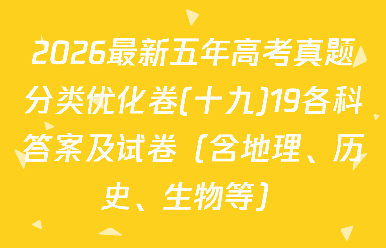 2026最新五年高考真题分类优化卷(十九)19各科答案及试卷（含地理、历史、生物等）