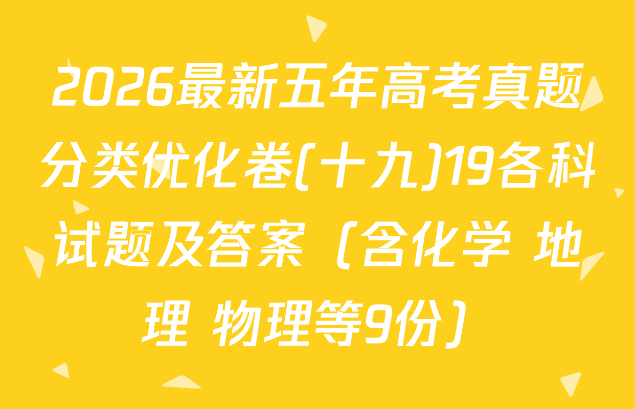 2026最新五年高考真题分类优化卷(十九)19各科试题及答案（含化学 地理 物理等9份）