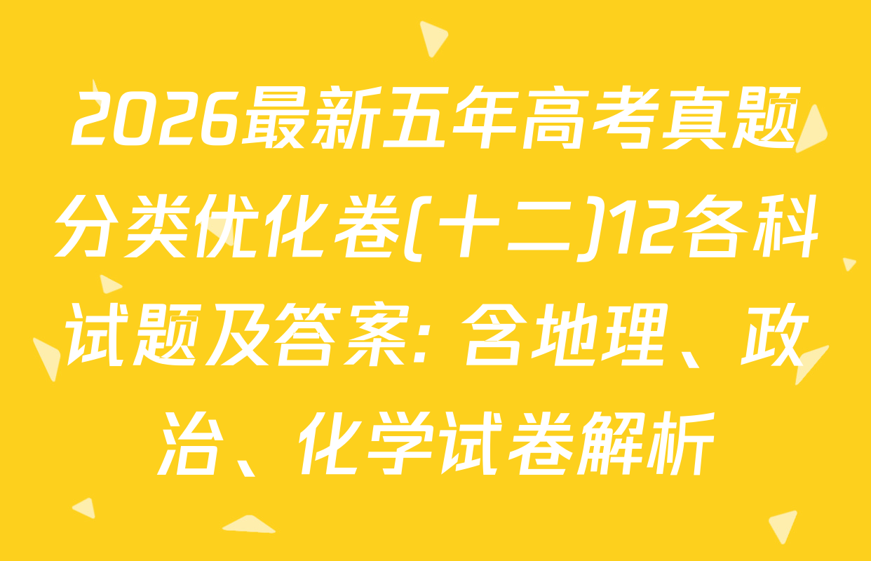 2026最新五年高考真题分类优化卷(十二)12各科试题及答案: 含地理、政治、化学试卷解析