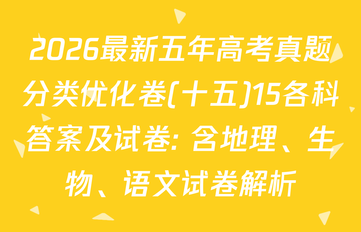 2026最新五年高考真题分类优化卷(十五)15各科答案及试卷: 含地理、生物、语文试卷解析