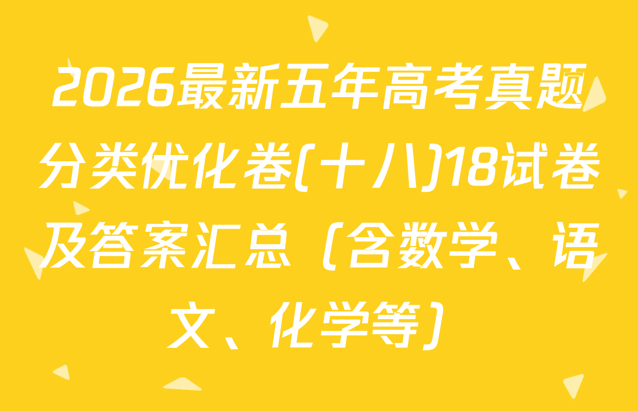 2026最新五年高考真题分类优化卷(十八)18试卷及答案汇总（含数学、语文、化学等）