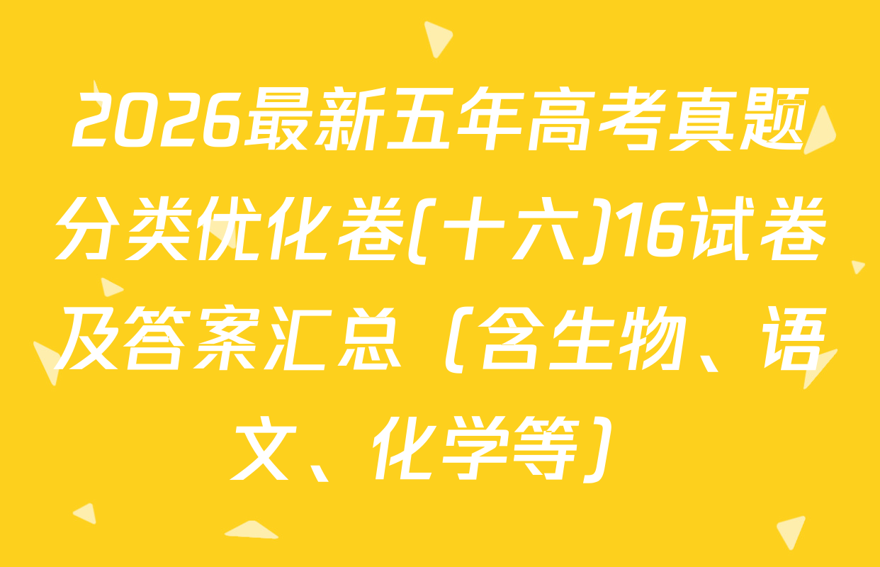 2026最新五年高考真题分类优化卷(十六)16试卷及答案汇总（含生物、语文、化学等）