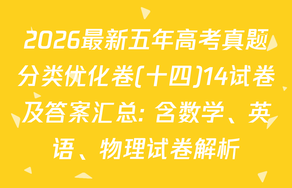 2026最新五年高考真题分类优化卷(十四)14试卷及答案汇总: 含数学、英语、物理试卷解析
