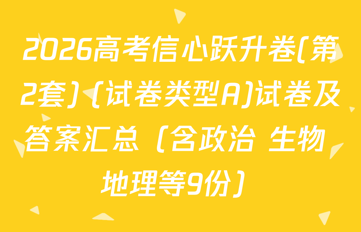 2026高考信心跃升卷(第2套) (试卷类型A)试卷及答案汇总（含政治 生物 地理等9份）