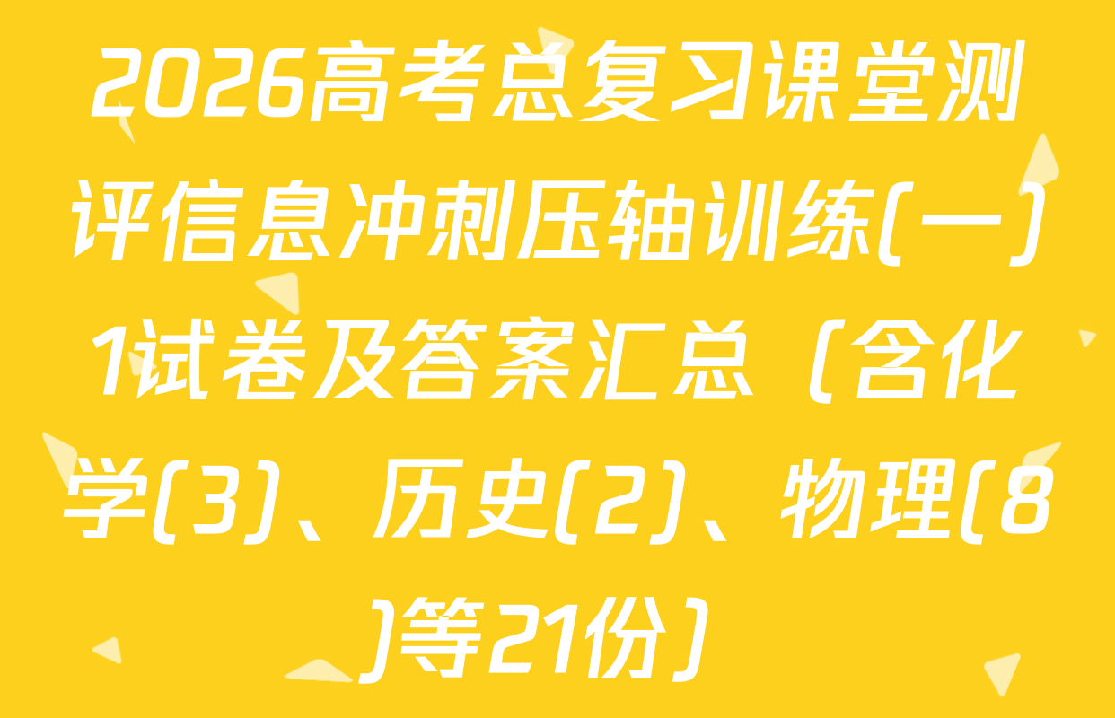 2026高考总复习课堂测评信息冲刺压轴训练(一)1试卷及答案汇总（含化学(3)、历史(2)、物理(8)等21份）
