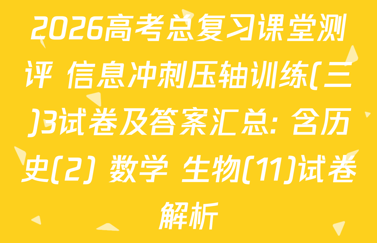 2026高考总复习课堂测评 信息冲刺压轴训练(三)3试卷及答案汇总: 含历史(2) 数学 生物(11)试卷解析