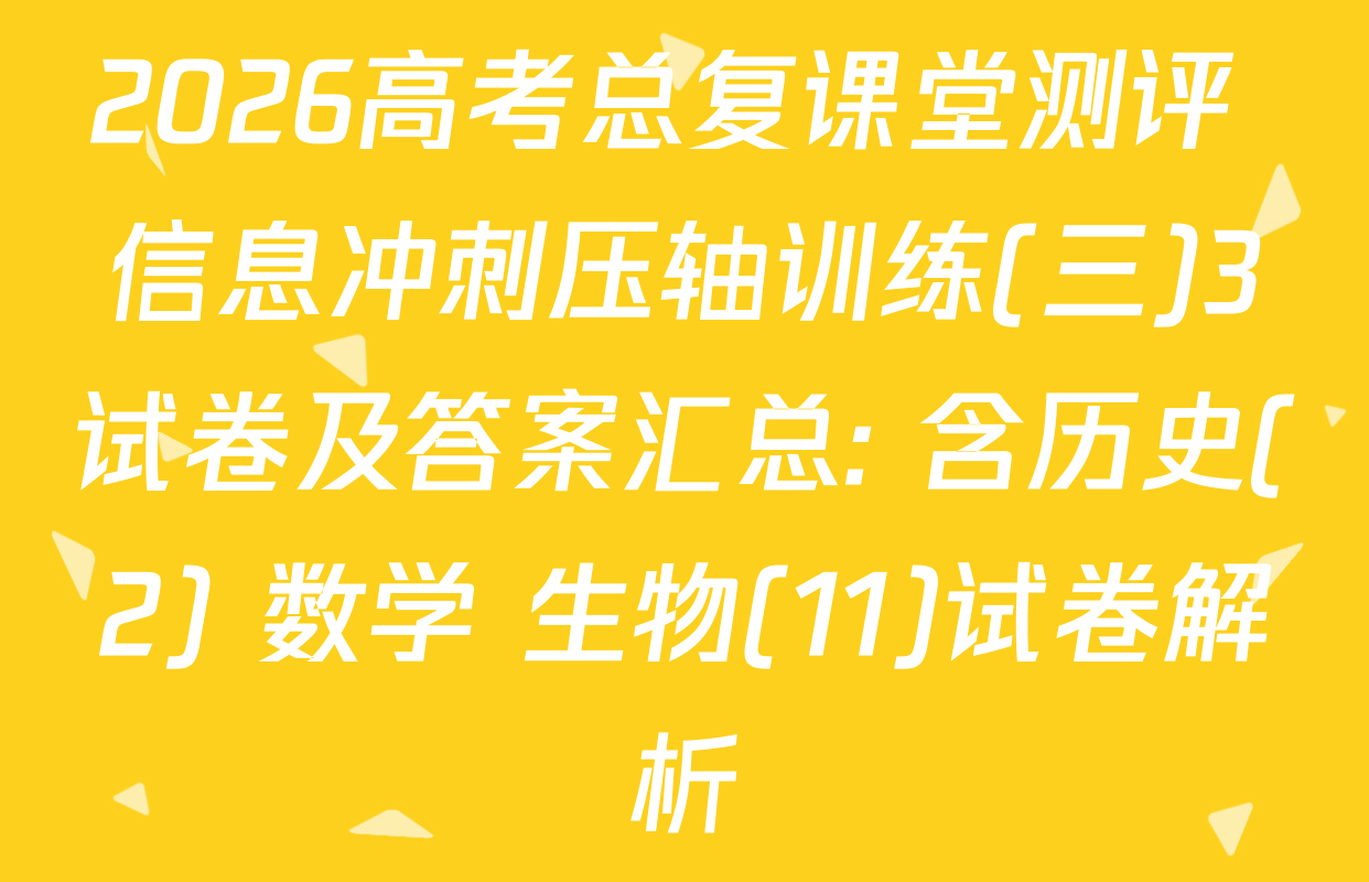2026高考总复课堂测评 信息冲刺压轴训练(三)3试卷及答案汇总: 含历史(2) 数学 生物(11)试卷解析