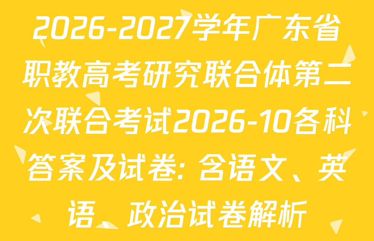 2026-2027学年广东省职教高考研究联合体第二次联合考试2026-10各科答案及试卷: 含语文、英语、政治试卷解析