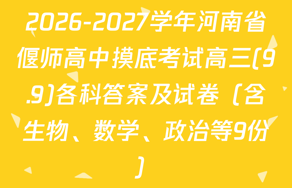 2026-2027学年河南省偃师高中摸底考试高三(9.9)各科答案及试卷（含生物、数学、政治等9份）