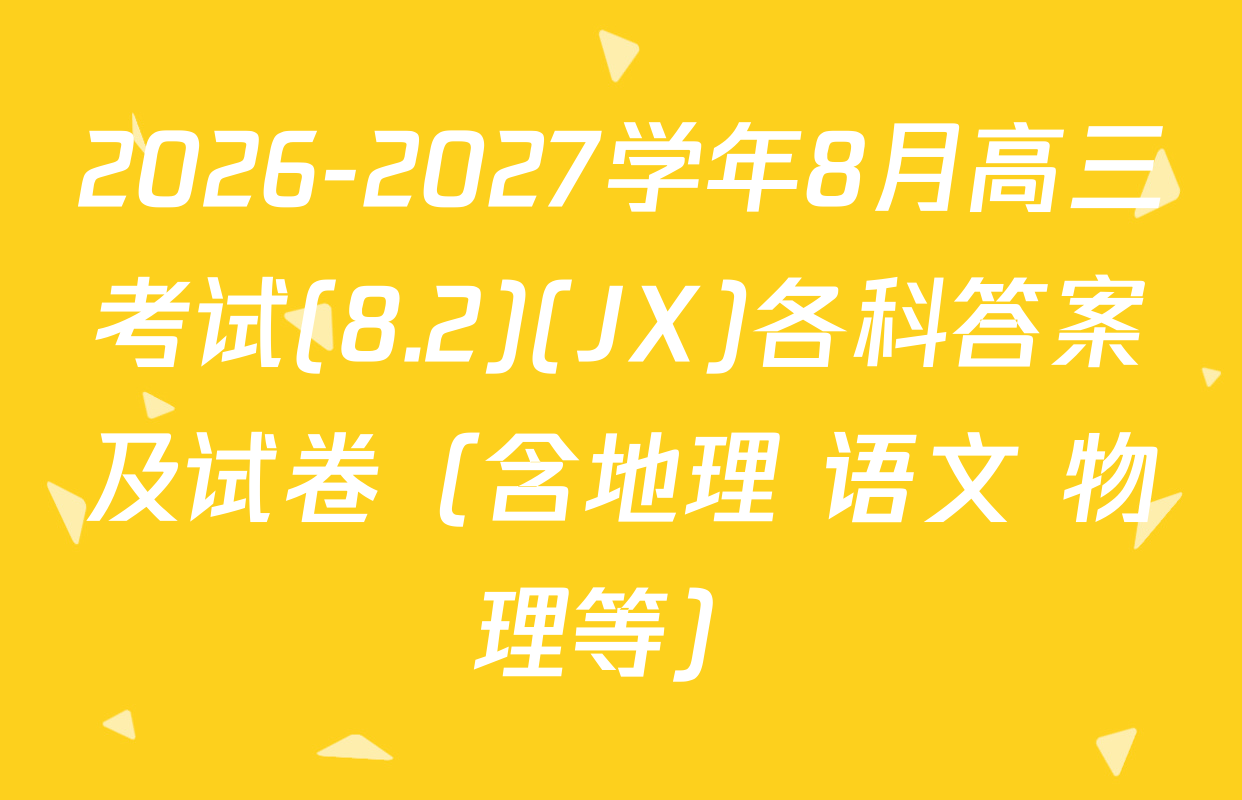 2026-2027学年8月高三考试(8.2)(JX)各科答案及试卷（含地理 语文 物理等）