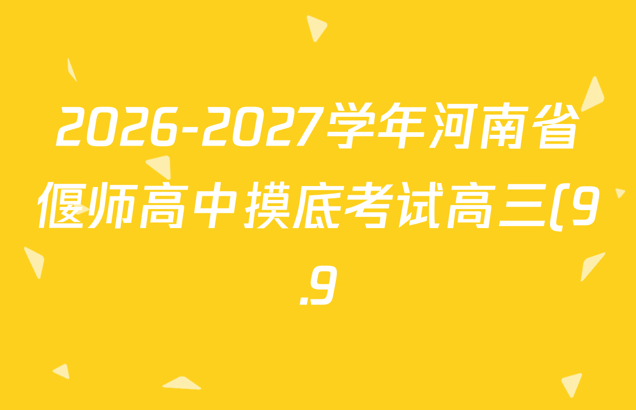 2026-2027学年河南省偃师高中摸底考试高三(9.9)各科答案及试卷(含生物、数学、政治等9份) 2026-2027学年河南省偃师高中摸底考试高三(9.9)各科答案及试卷(含生物、数学、政治等9份)