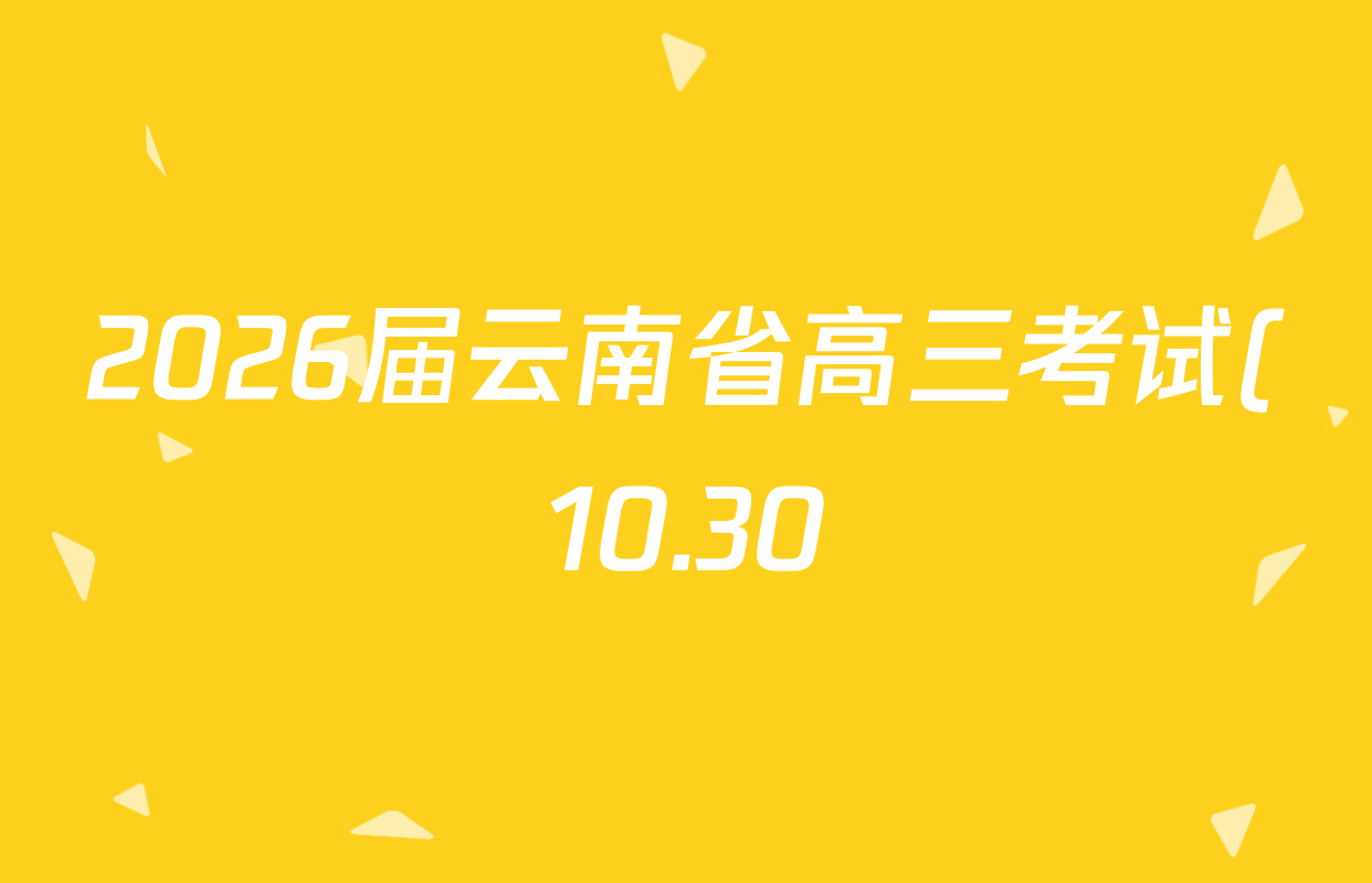 2026届云南省高三考试(10.30)各科试题及答案(含语文、化学、数学等) 2026届云南省高三考试(10.30)各科试题及答案(含语文、化学、数学等)