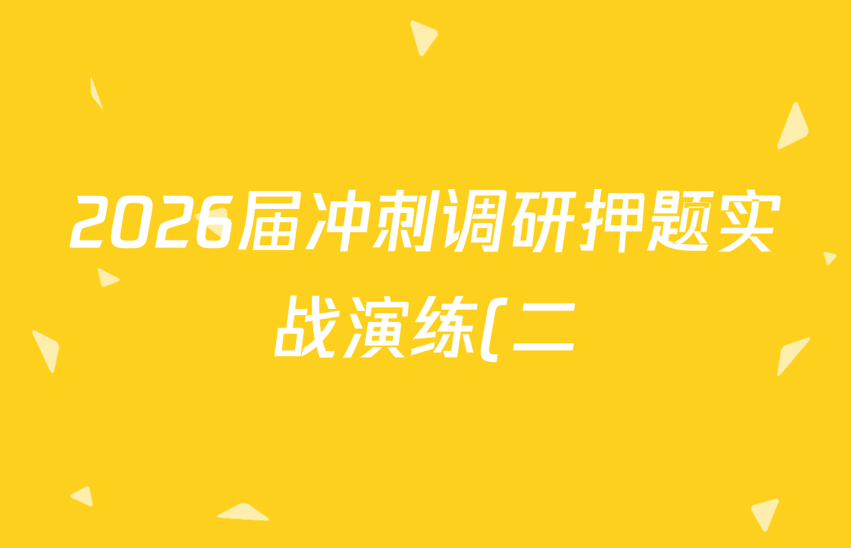 2026届冲刺调研押题实战演练(二)2试卷及答案汇总(含历史(SD6) 历史(新S6J) 政治(SD6)等) 2026届冲刺调研押题实战演练(二)2试卷及答案汇总(含历史(SD6) 历史(新S6J) 政治(SD6)等)