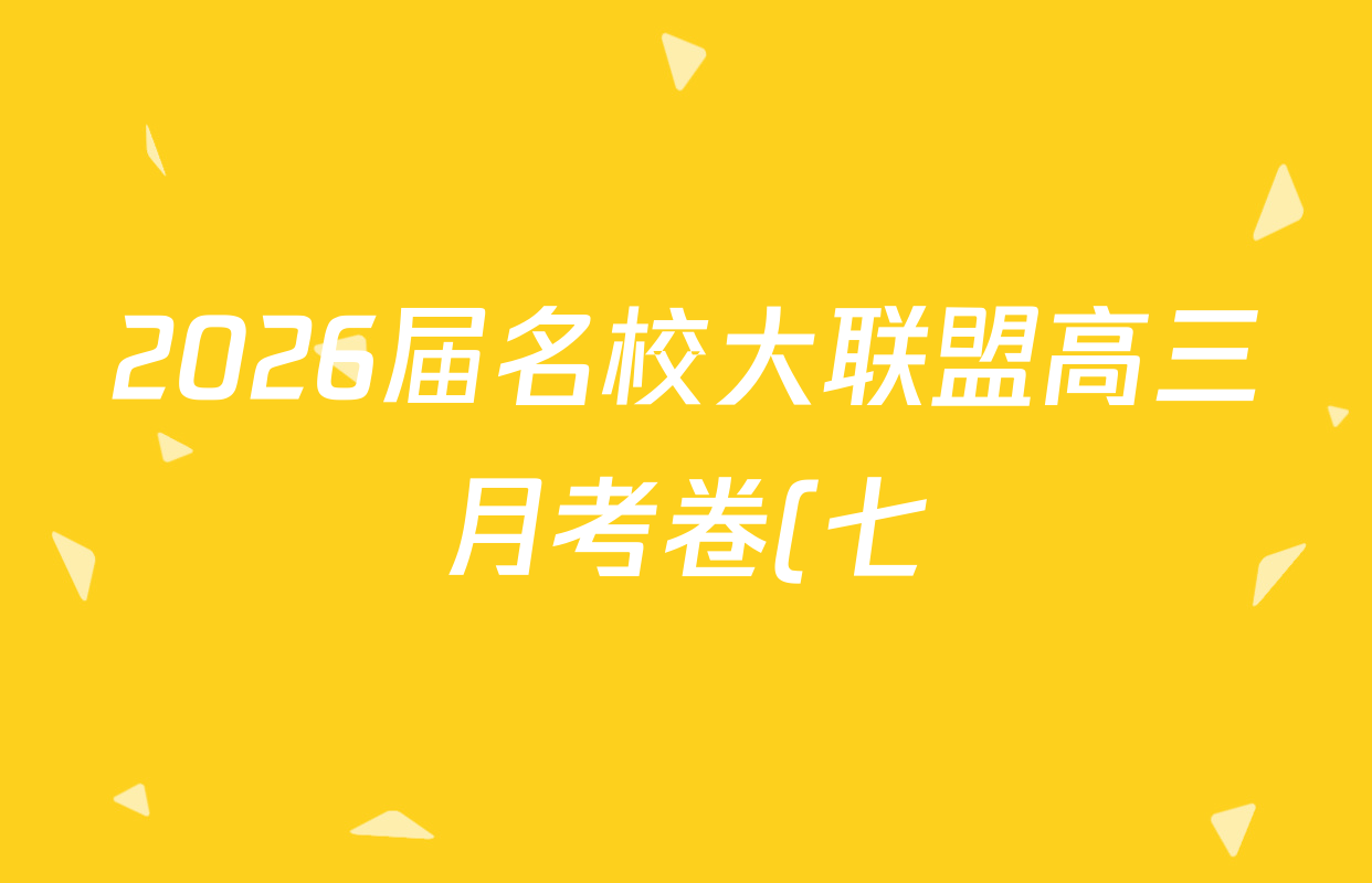 2026届名校大联盟高三月考卷(七)7试卷及答案汇总: 含数学、政治、历史试卷解析 2026届名校大联盟高三月考卷(七)7试卷及答案汇总: 含数学、政治、历史试卷解析