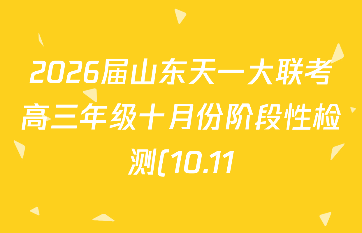 2026届山东天一大联考高三年级十月份阶段性检测(10.11)各科答案及试卷(含地理、语文、化学等) 2026届山东天一大联考高三年级十月份阶段性检测(10.11)各科答案及试卷(含地理、语文、化学等)