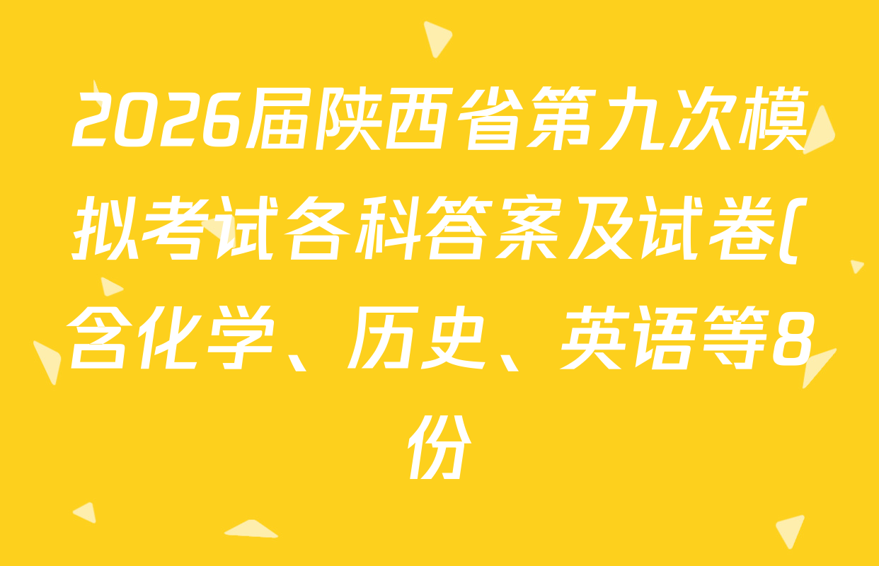 2026届陕西省第九次模拟考试各科答案及试卷(含化学、历史、英语等8份) 2026届陕西省第九次模拟考试各科答案及试卷(含化学、历史、英语等8份)