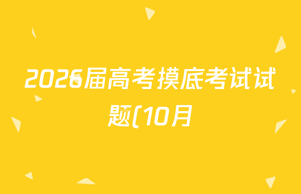 2026届高考摸底考试试题(10月)高三各科答案及试卷: 含英语 生物 语文试卷解析 2026届高考摸底考试试题(10月)高三各科答案及试卷: 含英语 生物 语文试卷解析