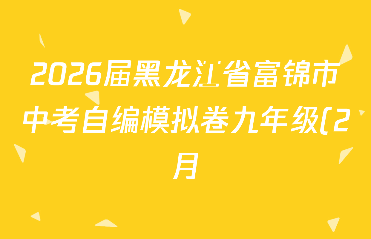 2026届黑龙江省富锦市中考自编模拟卷九年级(2月)试卷及答案汇总: 含英语、语文、道德与法治试卷解析 2026届黑龙江省富锦市中考自编模拟卷九年级(2月)试卷及答案汇总: 含英语、语文、道德与法治试卷解析